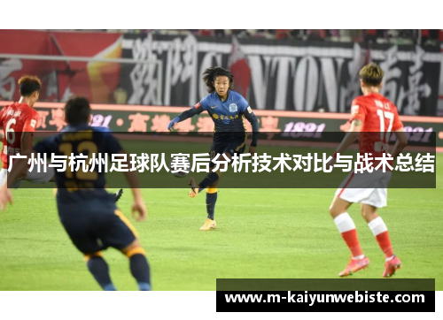 广州与杭州足球队赛后分析技术对比与战术总结