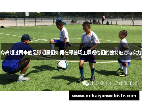 身高超过两米的足球明星们如何在绿茵场上展现他们的独特魅力与实力