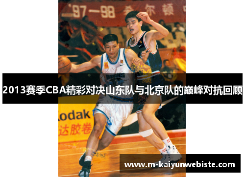 2013赛季CBA精彩对决山东队与北京队的巅峰对抗回顾