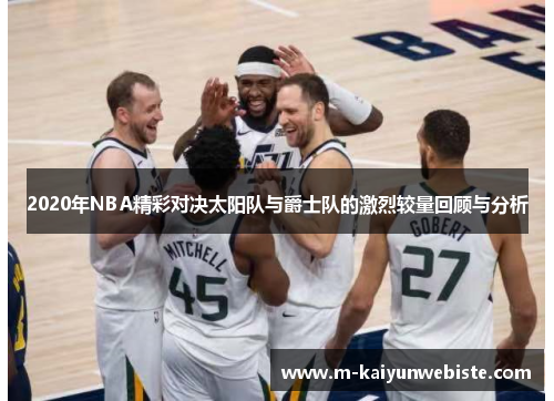 2020年NBA精彩对决太阳队与爵士队的激烈较量回顾与分析