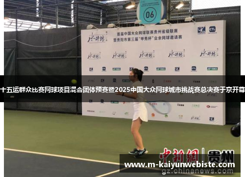 十五运群众比赛网球项目混合团体预赛暨2025中国大众网球城市挑战赛总决赛于京开幕