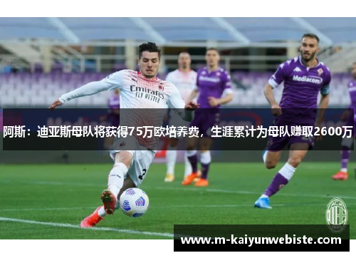 阿斯：迪亚斯母队将获得75万欧培养费，生涯累计为母队赚取2600万